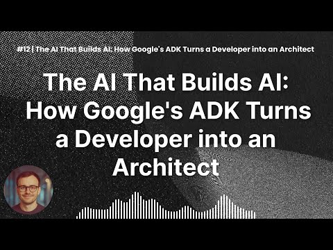 #12 | The AI That Builds AI: How Google's ADK Turns a Developer into an Architect