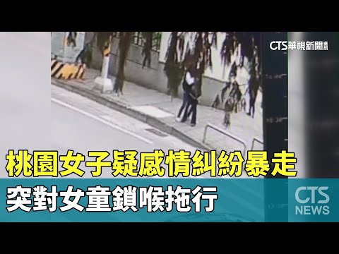 桃園女子疑感情糾紛暴走　突對女童鎖喉拖行