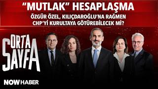 Orta Sayfa: "MUTLAK HESAPLAŞMA" Özgür Özel Kılıçdaroğlu'na Rağmen CHP'yi Kurulta