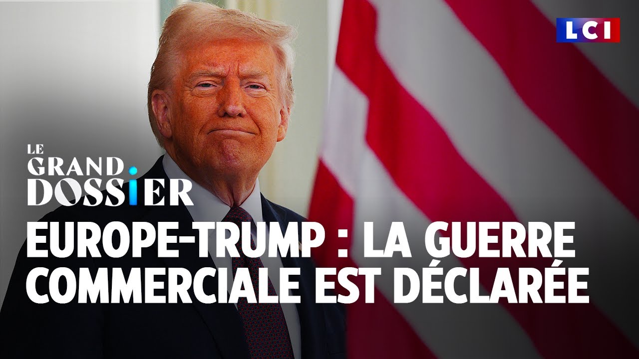 Le Grand Dossier : Europe / Trump : la guerre commerciale est déclarée｜LCI
