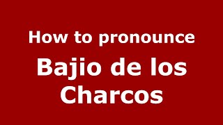 How to pronounce Bajio De Los Charcos