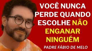 VOCÊ NUNCA PERDE QUANDO NÃO ENGANA -  PADRE FABIO DE MELO