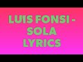Luis Fonsi - Sola Letras
Luis Fonsi - Sola Lyrics Luis Fonsi - Sola Letras
Luis Fonsi - Sola Lyrics