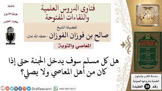 هل كل مسلم سوف يدخل الجنة حتى إذا كان من أهل المعاصي ولا يصلي؟ للشيخ الفوزان image