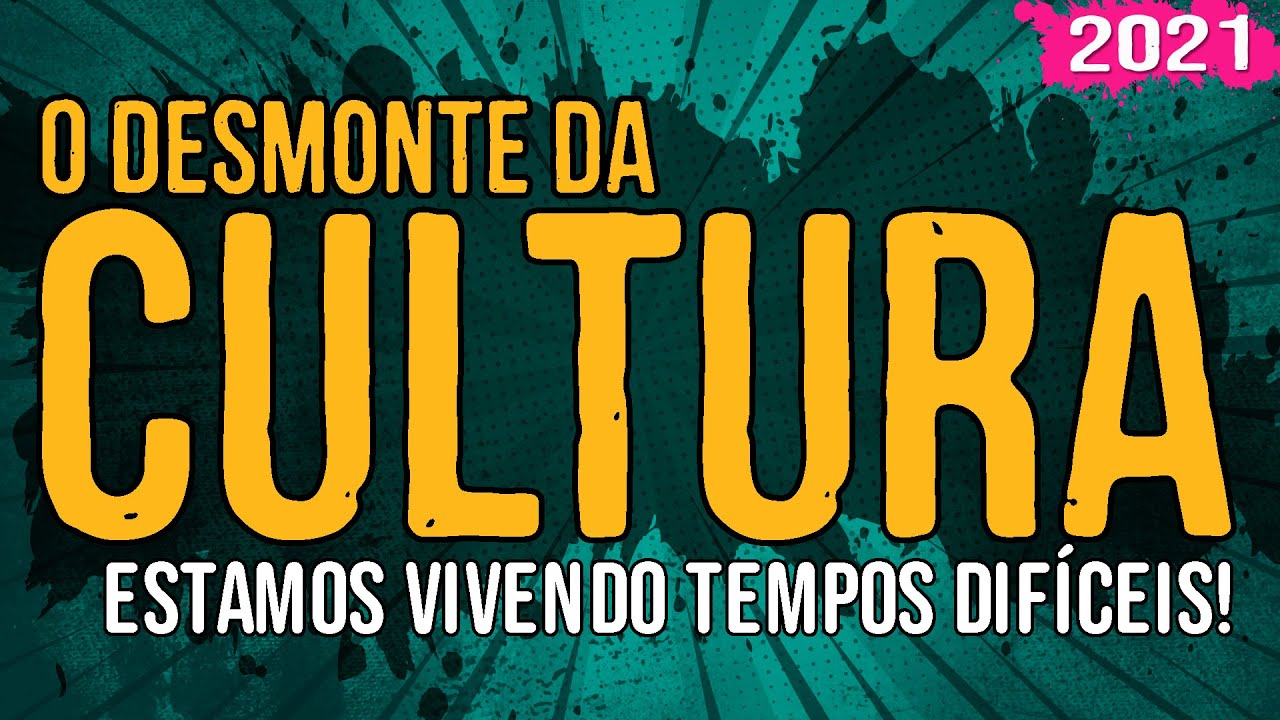 O Desmonte da Cultura – Estamos Vivendo Tempos Difíceis! – 2021