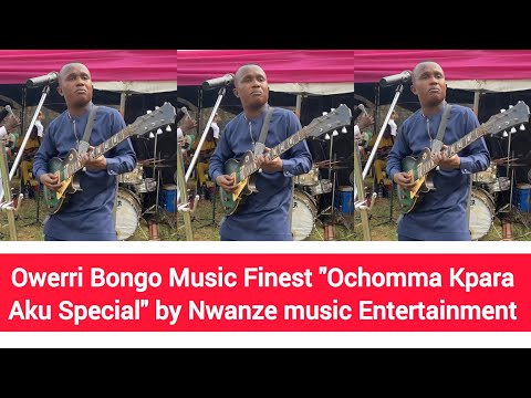 Owerri Bongo Music Finest "Ochomma Kpara Aku Special" by Nwanze music Entertainment 
