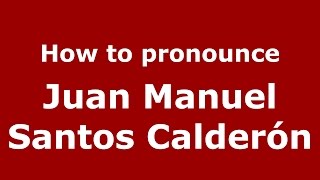 How to pronounce Juan Manuel Santos Calderón