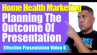 Effective Presentation Part 6 | Planning an Outcome | Home Health Marketing | Home Care Marketing