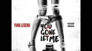 Yung Legend - U Gone Let Me (D*ck In Yo Life)