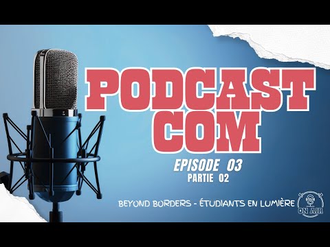 Podcast&rsquo;com: EP03 Beyond Borders – Étudiants en Lumière (PARTIE 2)