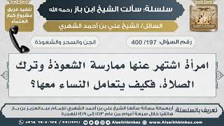 صورة [197 /400] امرأة اشتهر عنها ممارسة الشعوذة وترك الصلاة، فكيف يتعامل النساء معها؟ II الإمام ابن باز