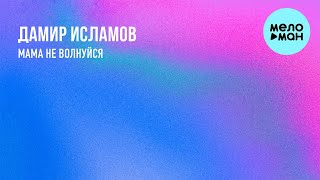 Дамир Исламов - Мама не волнуйся (Single 2023)