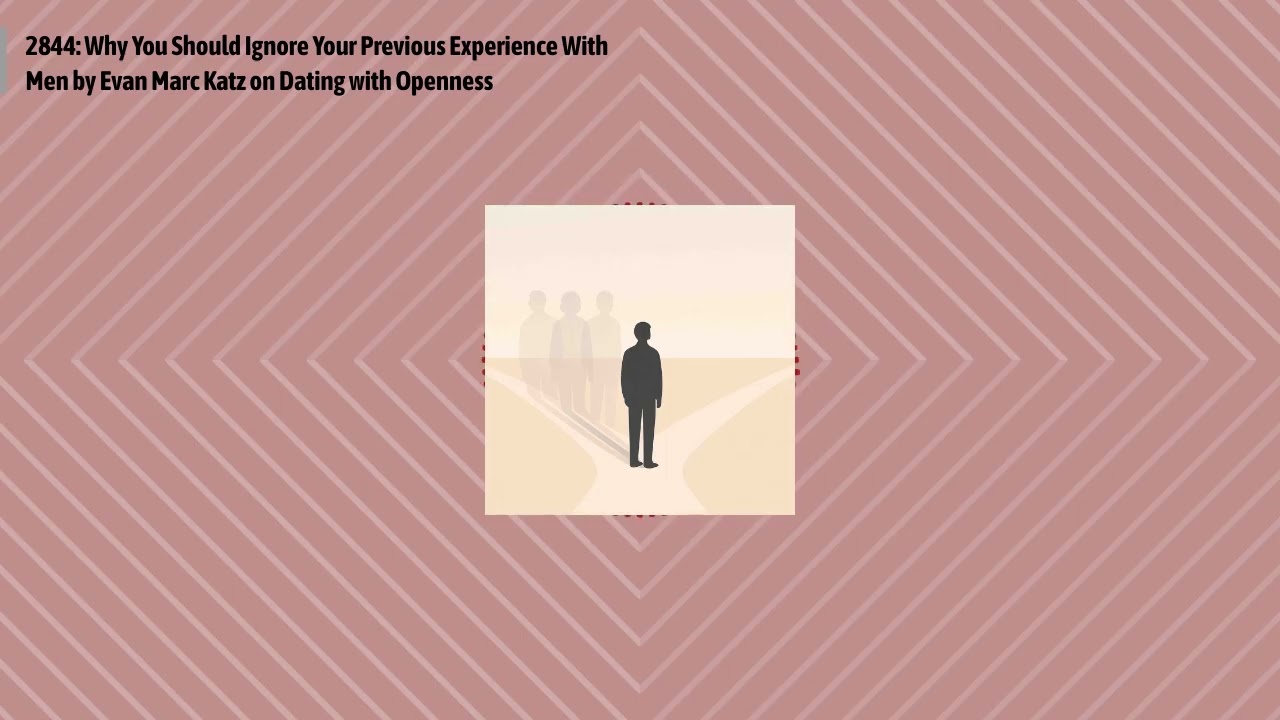 2844: Why You Should Ignore Your Previous Experience With Men by Evan Marc Katz on Dating with...