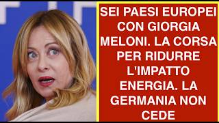 SEI PAESI EUROPEI CON GIORGIA MELONI. LA CORSA PER RIDURRE L'IMPATTO ENERGIA. LA GERMANIA NON CEDE