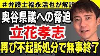 【弁護士福永が解説】奥谷県議への脅迫 立花孝志 再び不起訴処分で無事終了