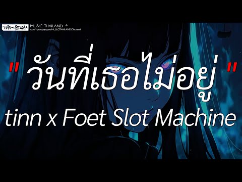 วันที่เธอไม่อยู่ - tinn x Foet Slot Machine (เนื้อเพลง)
