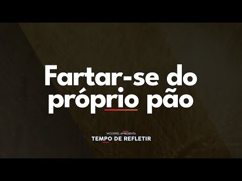 [Tempo de Refletir] Fartar-se do próprio pão