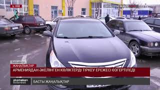 АРМЕНИЯДАН ӘКЕЛІНГЕН КӨЛІКТЕРДІ ТІРКЕУ ЕРЕЖЕСІ ӨЗГЕРТІЛЕДІ