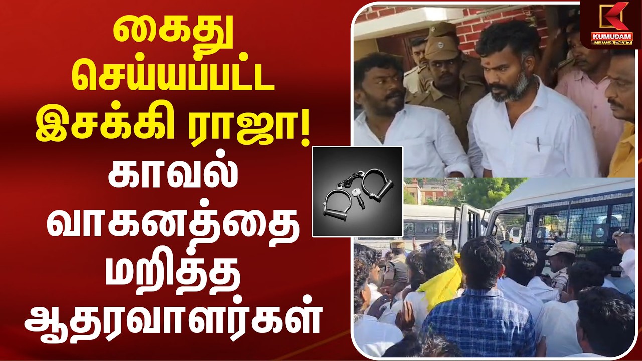 கைது செய்யப்பட்ட Isakki Raja ..! காவல் வாகனத்தை மறித்த ஆதரவாளர்கள் | Isakki Raja Arrest