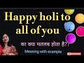 Happy Holi to all of you ka Hindi mein kya matlab hota hai l vocabulary