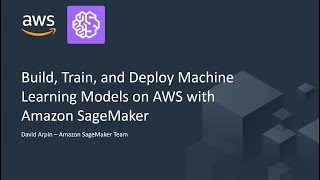 Build, Train and Deploy Machine Learning Models on AWS with Amazon SageMaker - AWS Online Tech Talks
