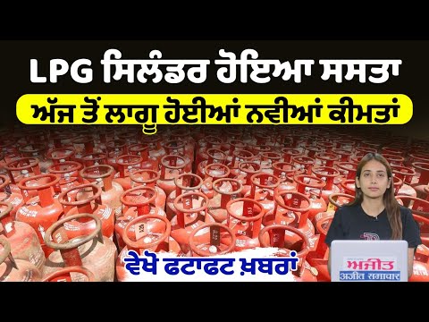 LPG ਸਿਲੰਡਰ ਹੋਇਆ ਸਸਤਾ, ਅੱਜ ਤੋਂ ਲਾਗੂ ਹੋਈਆਂ ਨਵੀਆਂ ਕੀਮਤਾਂ, ਵੇਖੋ ਫਟਾਫਟ ਖ਼ਬਰਾਂ