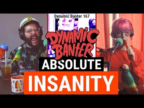 Dynamic Banter 167: Absolute Insanity