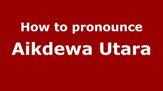 How to pronounce Aikdewa Utara