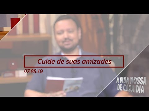 Cuide de Suas Amizades / A Vida Nossa de Cada Dia - 07/05