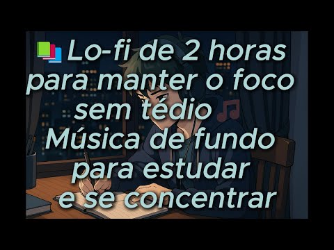 📚Lo fi de 2 horas para manter o foco sem tédio🎵 Música de fundo para estudar e se concentrar