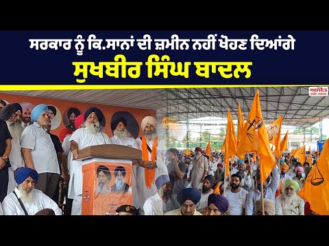 ਸਰਕਾਰ ਨੂੰ ਕਿ.ਸਾਨਾਂ ਦੀ 40,000 ਏਕੜ ਜ਼ਮੀਨ ਨਹੀਂ ਖੋਹਣ ਦਿਆਂਗੇ :  Sukhbir Singh Badal