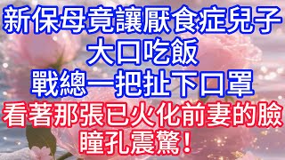【情感故事】新保母竟讓厭食症兒子大口吃飯，戰總一把扯下口罩，看著那張已火化前妻的臉，瞳孔震驚！#故事 #人生哲理