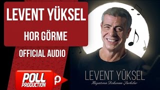 Levent Yüksel - Hor Görme - ( Official Audio )