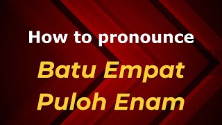 How to pronounce Batu Empat Puloh Enam