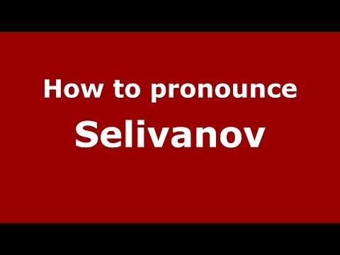How to pronounce Selivanov (Russian/Russia) - PronounceNames.com