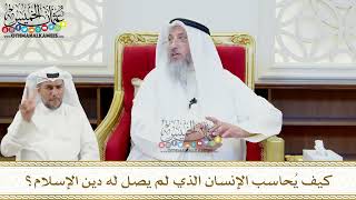 476 - كيف يُحاسب الإنسان الذي لم يصل له دين الإسلام؟ - عثمان الخميس