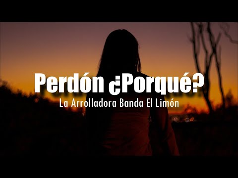 [LETRA] La Arrolladora Banda El Limón - Perdón ¿Porqué?