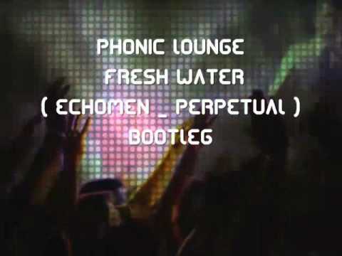 EchoMen - Perpetual vs Phonic Lounge - Fresh Water BOOTLEG