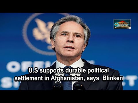 U.S supports durable political settlement in Afghanistan, says Blinken