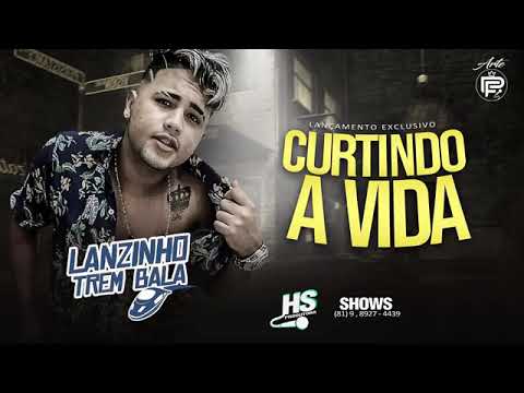 LANZINHO TREM BALA - CURTINDO A VIDA - MÚSICA NOVA
