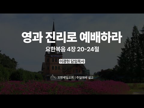 영과 진리로 예배하라 | 요한복음 4:20~24 | 이광현 담임목사 | 모현제일교회 주일예배 설교 (2025년 7월 27일)