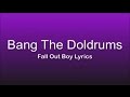 Bang The Doldrums Fall Out Boy- Lyrics