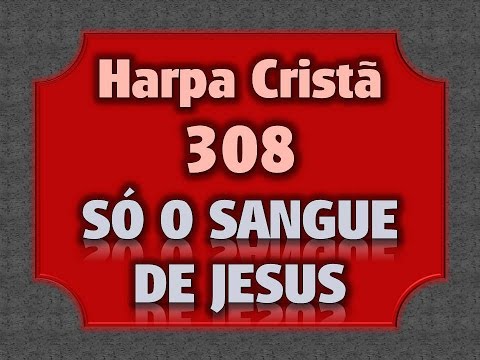 HARPA CRISTÃ 308 SÓ O SANGUE DE JESUS