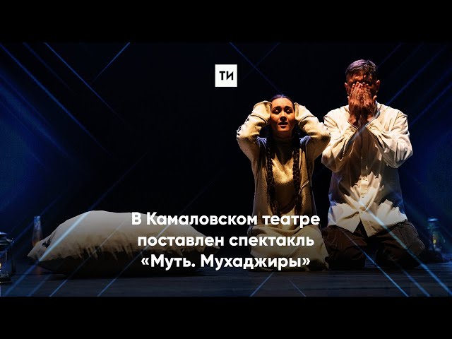 В Камаловском театре поставлен спектакль «Муть. Мухаджиры»