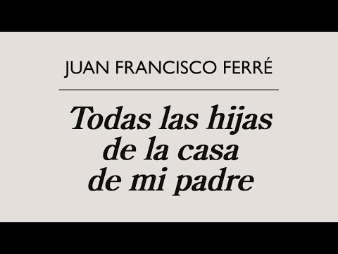 Todas las hijas de la casa de mi padre, la nueva novela de Juan Francisco Ferré | Pura Virtud