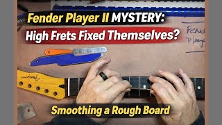 Fender Player II Mystery: High Frets Fixed Themselves? and Smoothing a Rough Board