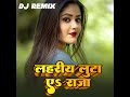 Lahariya Luta a Raja Bhojpuri Dj Roshan Remix Song