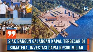 Siak Bangun Galangan Kapal Terbesar di Sumatera, Investasi Capai Rp300 Miliar