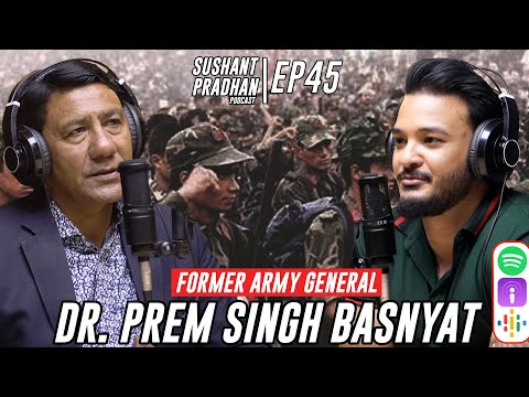 Episode 45: Retired General Dr. Prem Singh Basnyat | Sushant Pradhan Podcast