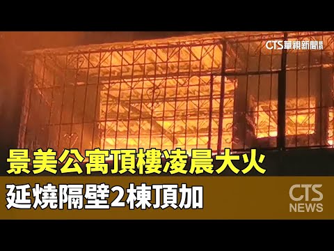 景美公寓頂樓凌晨大火　延燒隔壁2棟頂加